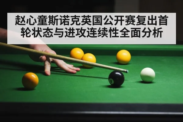 赵心童斯诺克英国公开赛复出首轮状态与进攻连续性全面分析 - kaiyun
