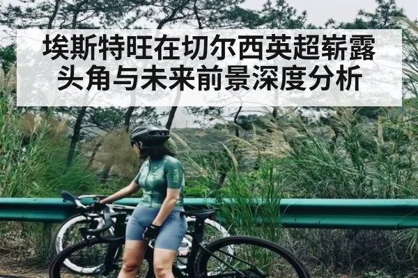 埃斯特旺在切尔西英超崭露头角与未来前景深度分析 | kaiyun