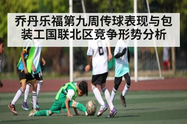 乔丹乐福第九周传球表现与包装工国联北区竞争形势分析