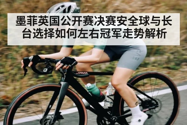 墨菲英国公开赛决赛安全球与长台选择如何左右冠军走势解析
